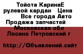 Тойота КаринаЕ рулевой кардан › Цена ­ 2 000 - Все города Авто » Продажа запчастей   . Московская обл.,Лосино-Петровский г.